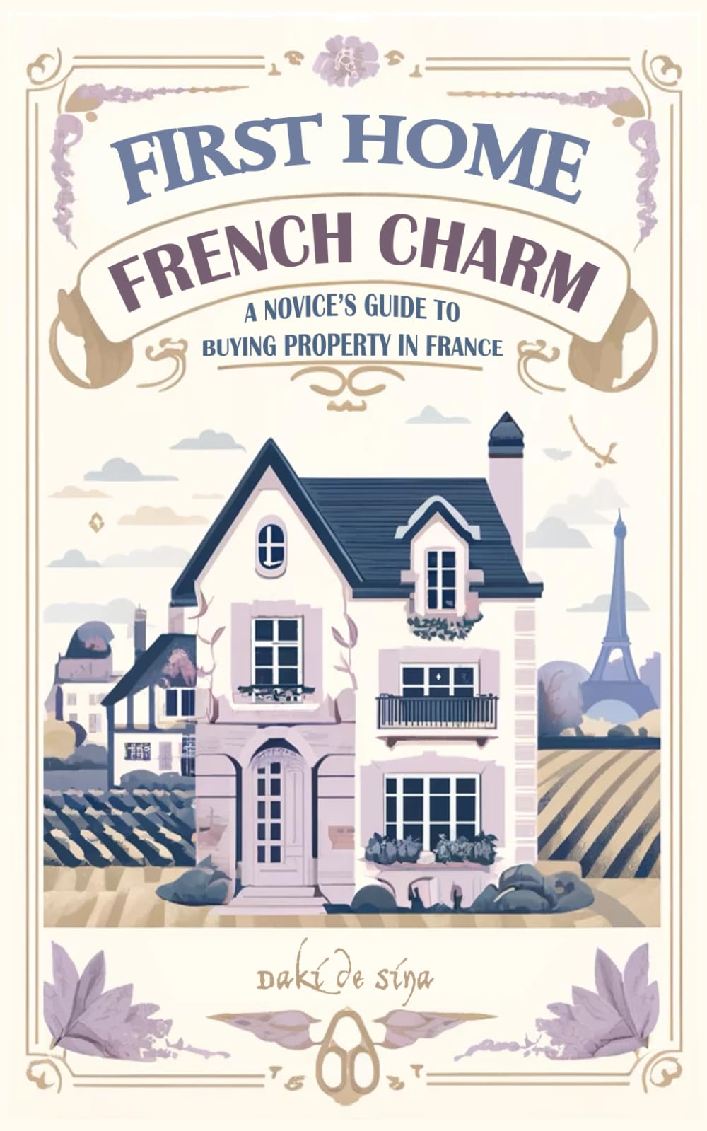 First Home, French Charm: A Novice’s Guide to Buying Property in France (The International Homebuyer's Bible)