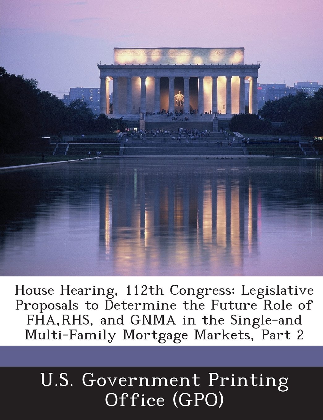 House Hearing, 112th Congress: Legislative Proposals to Determine the Future Role of FHA, Rhs, and Gnma in the Single-And Multi-Family Mortgage Marke
