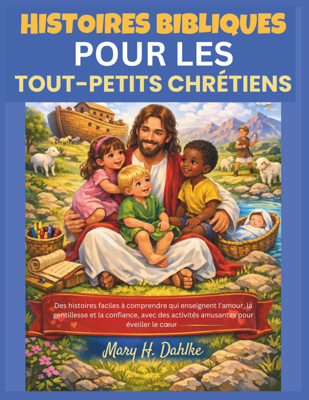 HISTOIRES BIBLIQUES POUR LES TOUT-PETITS CHRÉTIENS: Des histoires faciles à comprendre qui enseignent l'amour, la gentillesse et la confiance, avec des activités amusantes pour éveiller le cœur