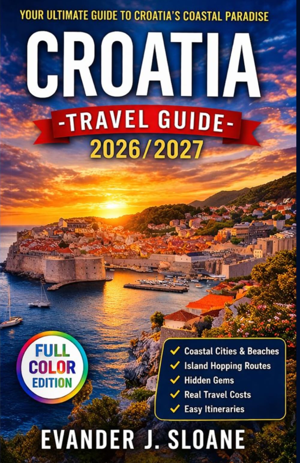 Croatia Travel Guide 2026–2027: Dubrovnik, Split, Island Hopping, Coastal Adventures, Real Travel Costs, Itineraries & Local Experiences (Hidden Latitude Series)