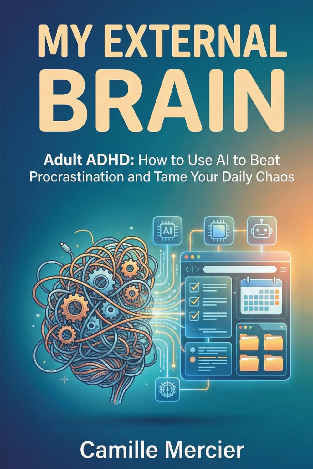 My external brain: Adult ADHD : How to Use AI to Beat Procrastination and Tame Your Daily Chaos