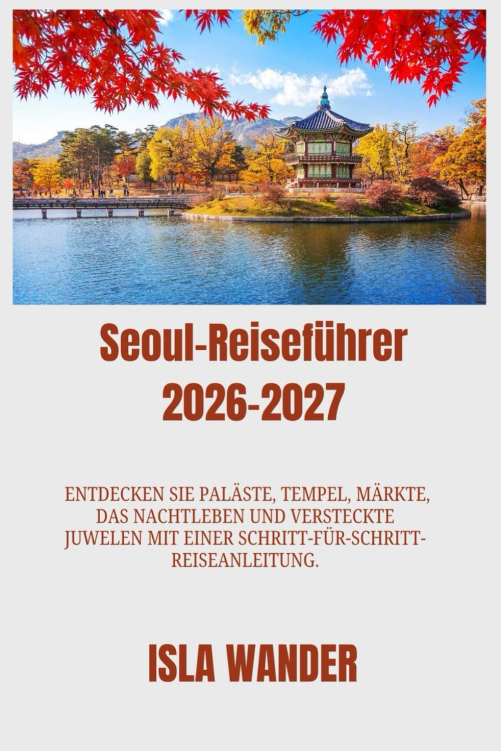 Seoul-Reiseführer 2026-2027: Entdecken Sie Paläste, Tempel, Märkte, das Nachtleben und versteckte Juwelen mit einer Schritt-für-Schritt-Reiseanleitung.“