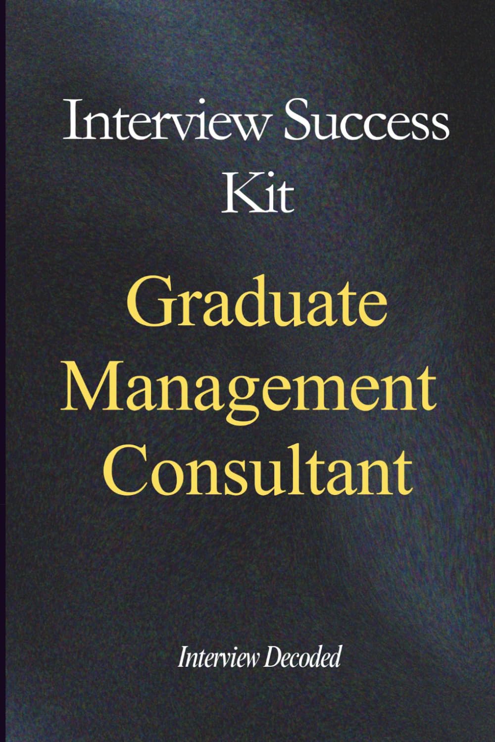 Graduate Management Consultant Interview Success Kit: Real Interview Questions, Strong and Weak Answers, Scoring Insight, and Structured Preparation
