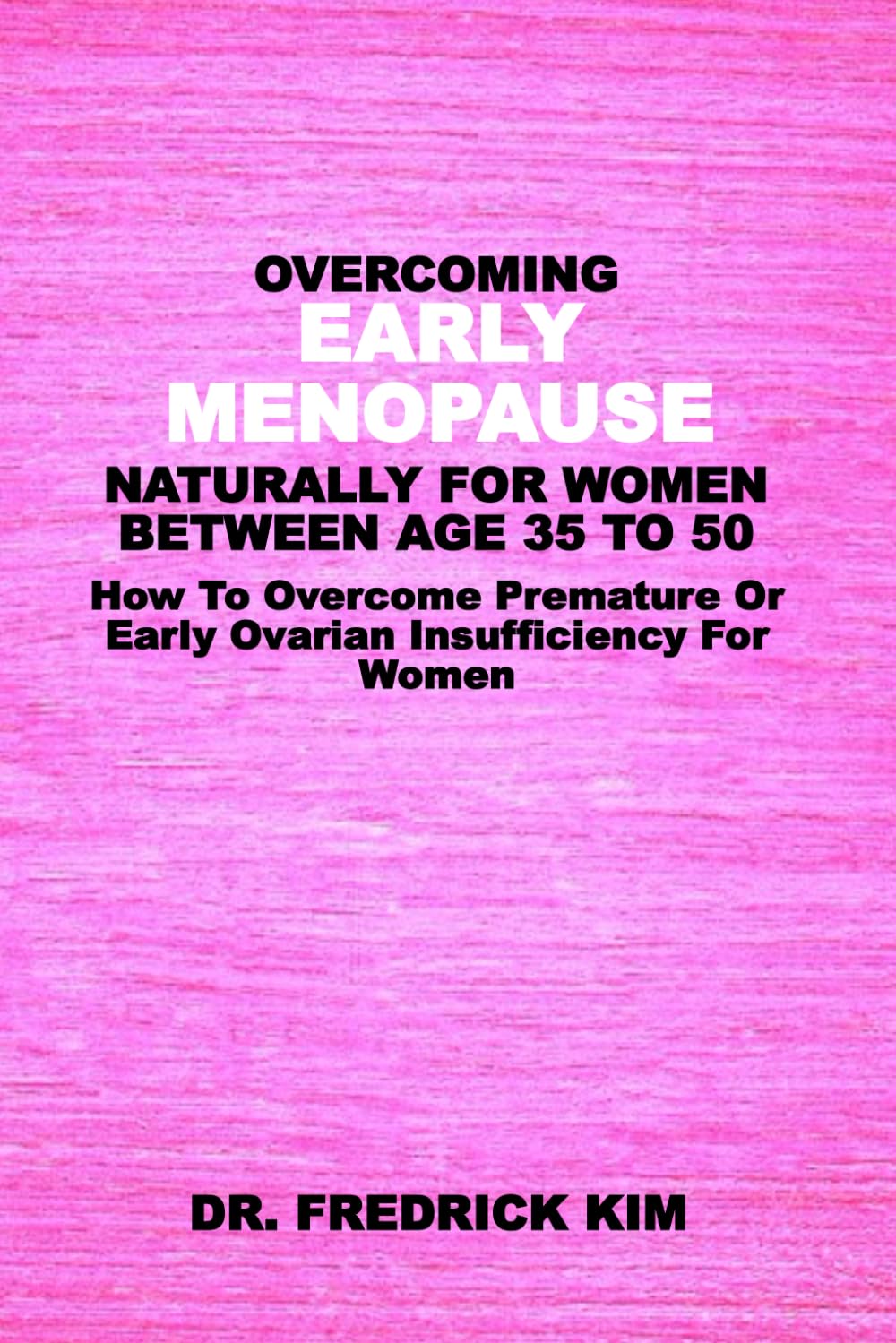 OVERCOMING EARLY MENOPAUSE NATURALLY FOR WOMEN BETWEEN AGE 35 TO 50: How To Overcome Premature Or Early Ovarian Insufficiency For Women