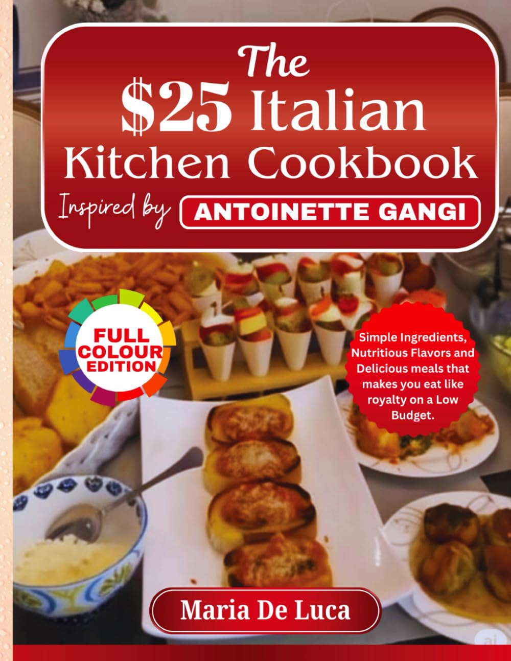 The $25 Italian Kitchen Cookbook inspired by Antoinette Gangi: Simple Ingredients, Nutritious Flavors and Delicious meals that makes you eat like royalty on a Low Budget.