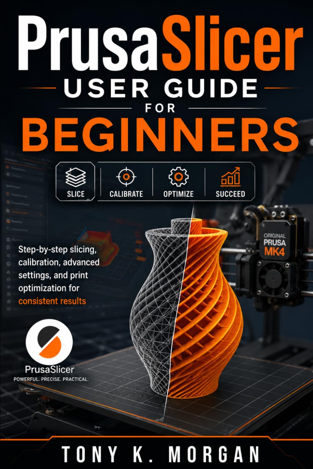 PrusaSlicer User Guide for Beginners: Step-by-Step Slicing, Calibration, Advanced Settings, and Print Optimization for Consistent Results (Applications Software and multimedia guides)