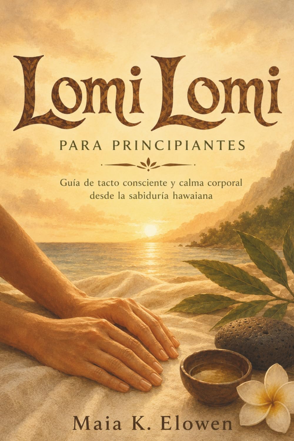 LOMI LOMI PARA PRINCIPIANTES. Guía de tacto consciente y calma corporal desde la sabiduría hawaiana: Autocuidado corporal y presencia desde la tradición hawaiana.