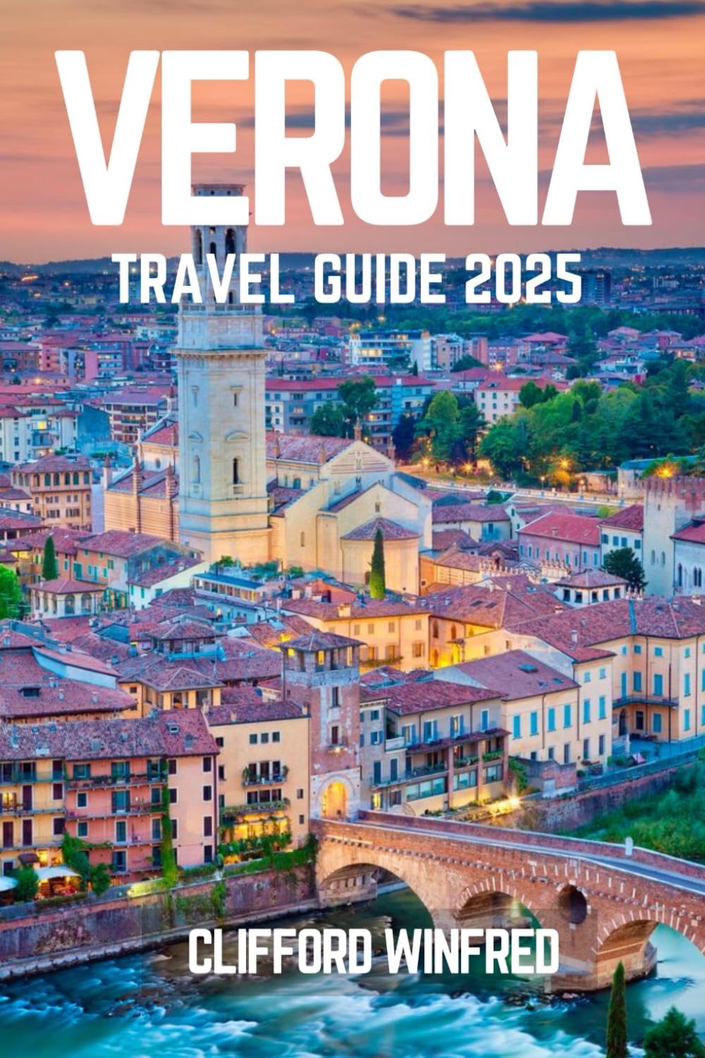 VERONA TRAVEL GUIDE 2025: Discover the Hidden Gems, Iconic Attractions, and Local Experiences