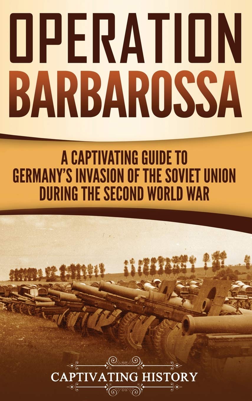 Operation Barbarossa: A Captivating Guide to the Opening Months of the War between Hitler and the Soviet Union in 1941-45