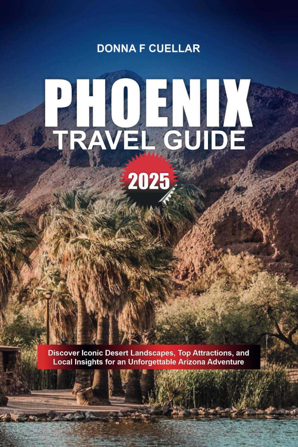 PHOENIX TRAVEL GUIDE 2025: Discover Iconic Desert Landscapes, Top Attractions, and Local Insights for an Unforgettable Arizona Adventure