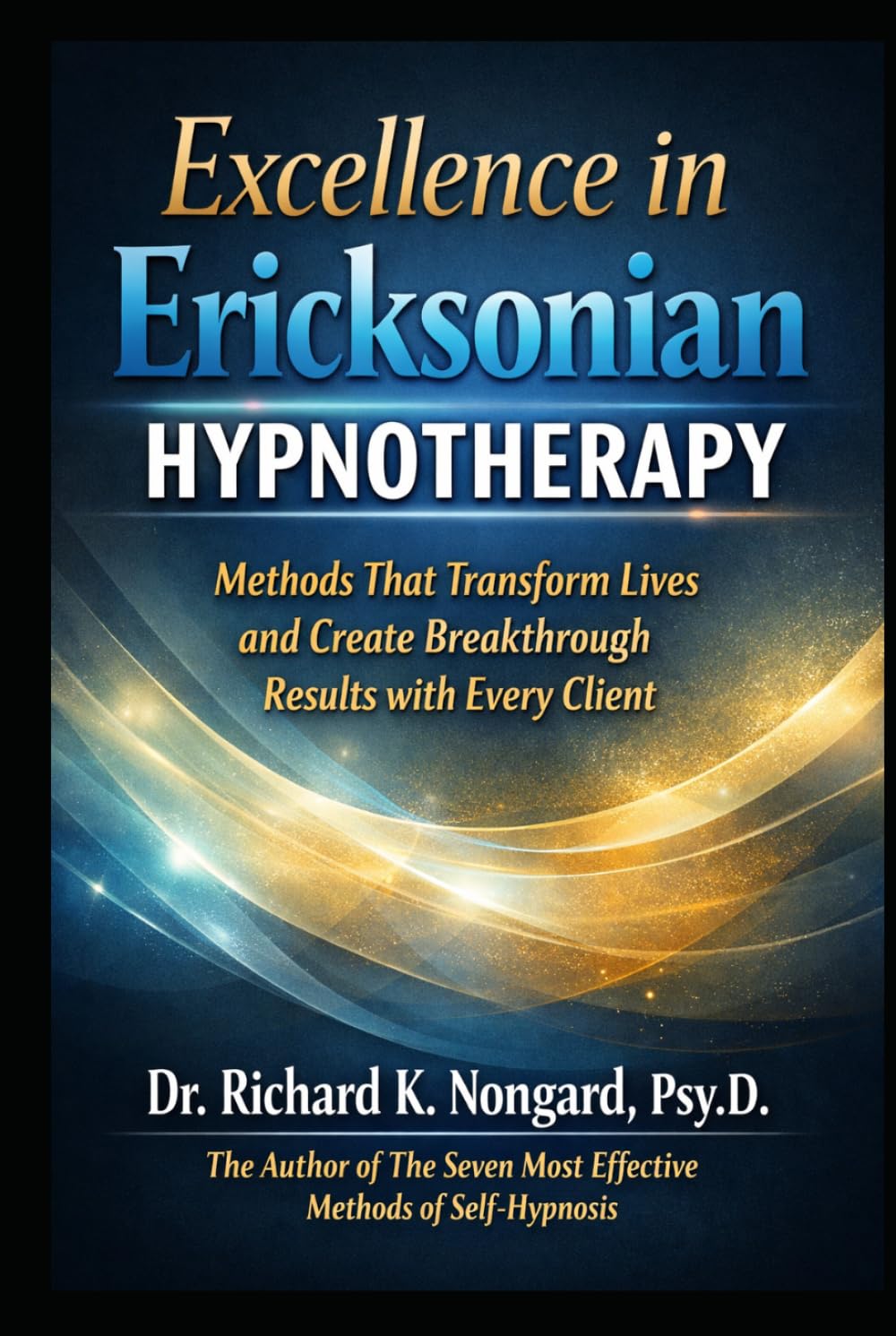 Excellence in Ericksonian Hypnotherapy: Methods That Transform Lives and Create Breakthrough Results with Every Client