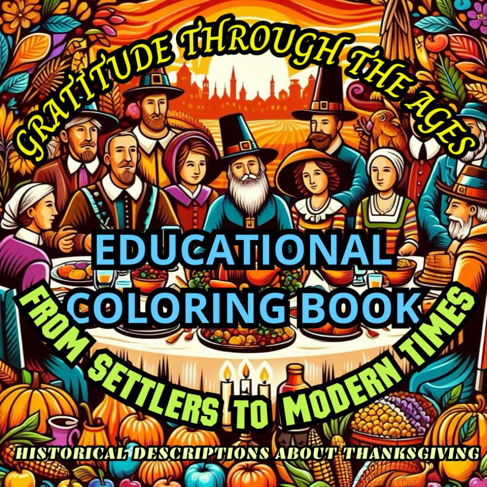 Gratitude Through the Ages: An Educational Coloring Book with Historical Descriptions about Thanksgiving - From Settlers to Modern Times: Discover the ... Harvest Celebration in Colorful Illustrations