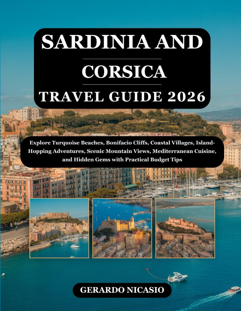 Sardinia and Corsica Travel Guide 2026: Explore Turquoise Beaches, Bonifacio Cliffs, Coastal Villages, Island-Hopping Adventures, Scenic Mountain ... and Hidden Gems with Practical Budget Tips