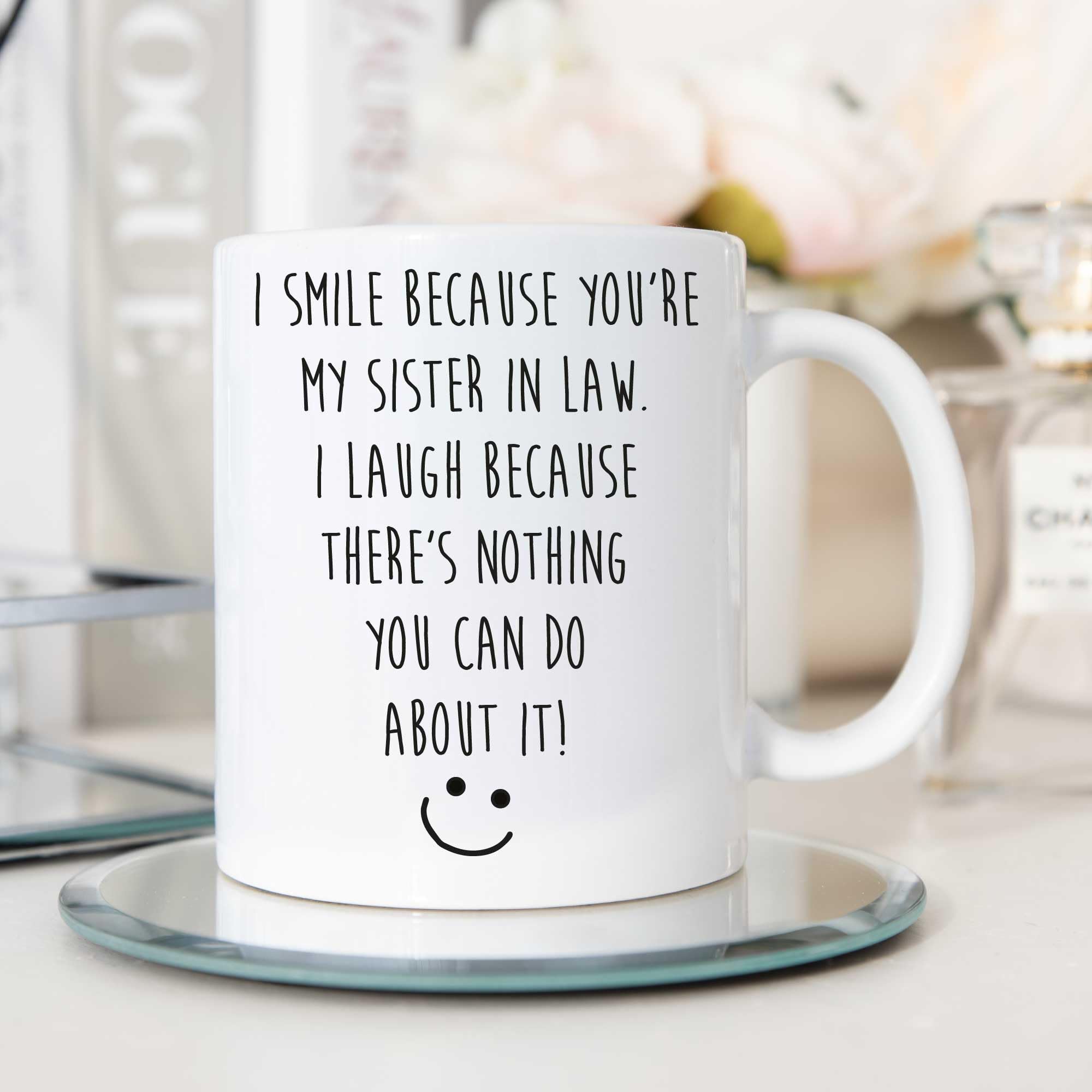 60 Second Makeover Limited Sister in Law Mug I Smile Because You are My Sister in Law and I Laugh Because There is Nothing You Can Do About It Mug