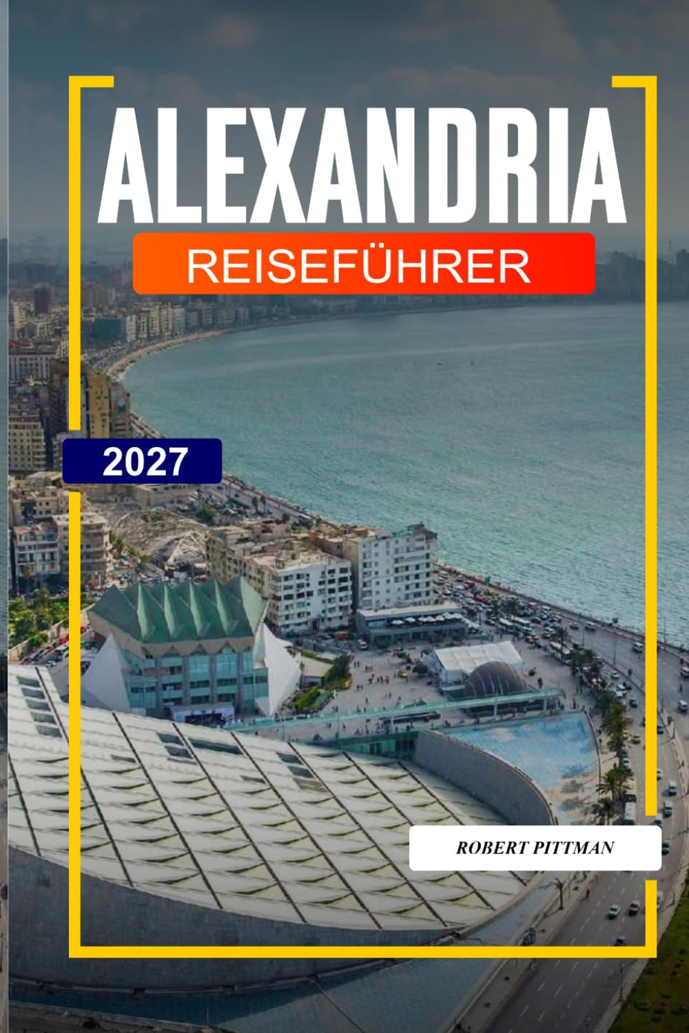 ALEXANDRIA REISEFÜHRER 2027: Entdecken Sie versteckte Schätze, historische Sehenswürdigkeiten, Reisetipps und unvergessliche Urlaubserlebnisse