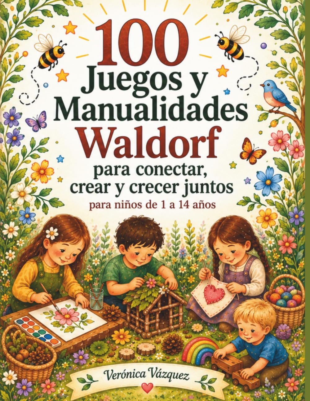 100 Juegos y Manualidades Waldorf: Para conectar, crear y crecer juntos: actividades inspiradas en la pedagogía Waldorf para niños y niñas de 1 a 14 años
