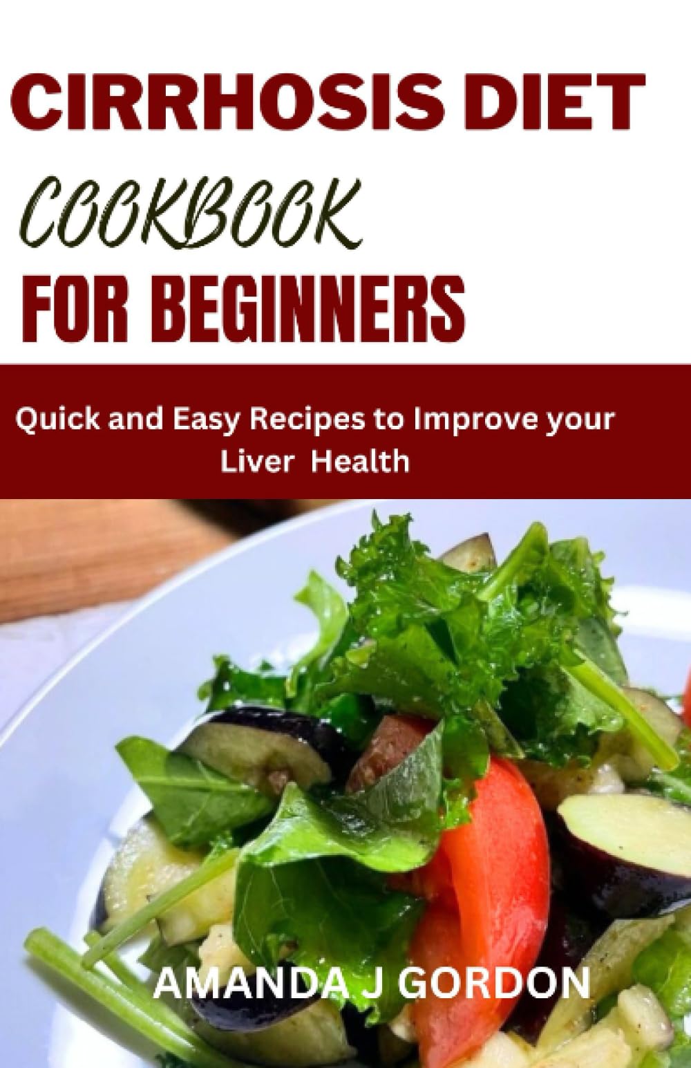 CIRRHOSIS DIET COOKBOOK FOR BEGINNERS: Quick and Easy Recipes to Improve your Liver Health