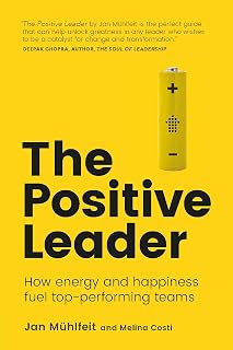 Positive Leader, The: How Energy And Happiness Fuel Top-Performing Teams