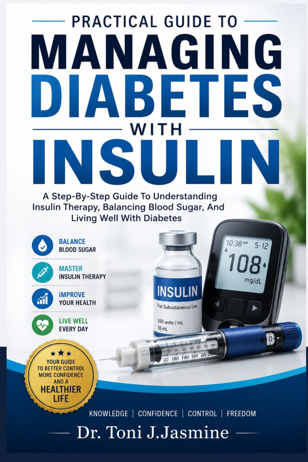 Practical Guide to Managing Diabetes with Insulin: A Step-By-Step Guide To Understanding Insulin Therapy, Balancing Blood Sugar, And Living Well With Diabetes