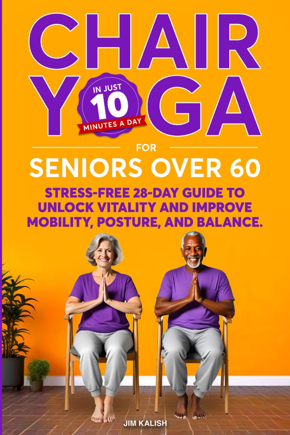 CHAIR YOGA FOR SENIORS OVER 60: Stress-Free 28-Day Guide to Unlock Vitality, and Improve Mobility, Posture, and Balance in 10 Minutes a Day