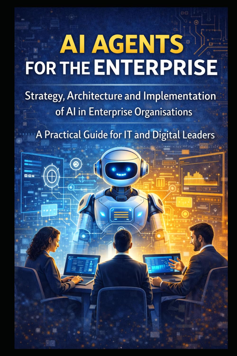 AI Agents for the Enterprise: Strategy, Architecture and Implementation of AI in Enterprise Organisations - A Practical Guide for IT and Digital Leaders