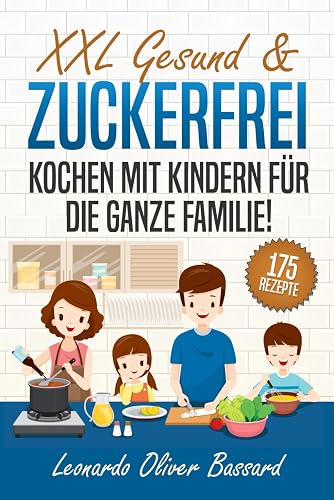 XXL Gesund &amp; Zuckerfrei Kochen mit Kindern für die ganze Familie!: Kinderkochbuch mit 175 schmackhaften &amp; nährstoffreichen Rezepten | Mit vielen tollen Tipps &amp; Nährwertangaben