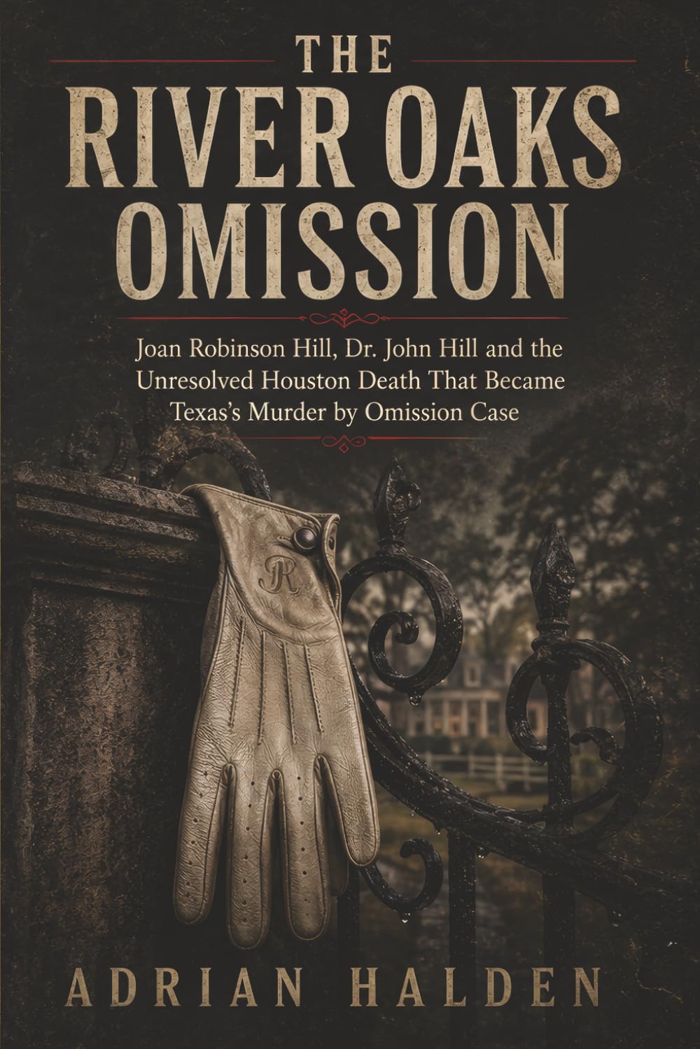 The River Oaks Omission: Joan Robinson Hill Dr. John Hill and the Unresolved Houston Death That Became Texas’s Murder by Omission Case