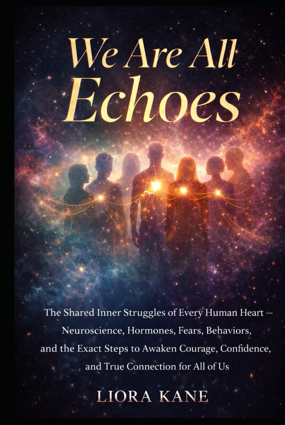 We Are All Echoes: The Shared Inner Struggles of Every Human Heart — Neuroscience, Hormones, Fears, Behaviors, and the Exact Steps to Awaken Courage, Confidence, and True Connection for All of Us