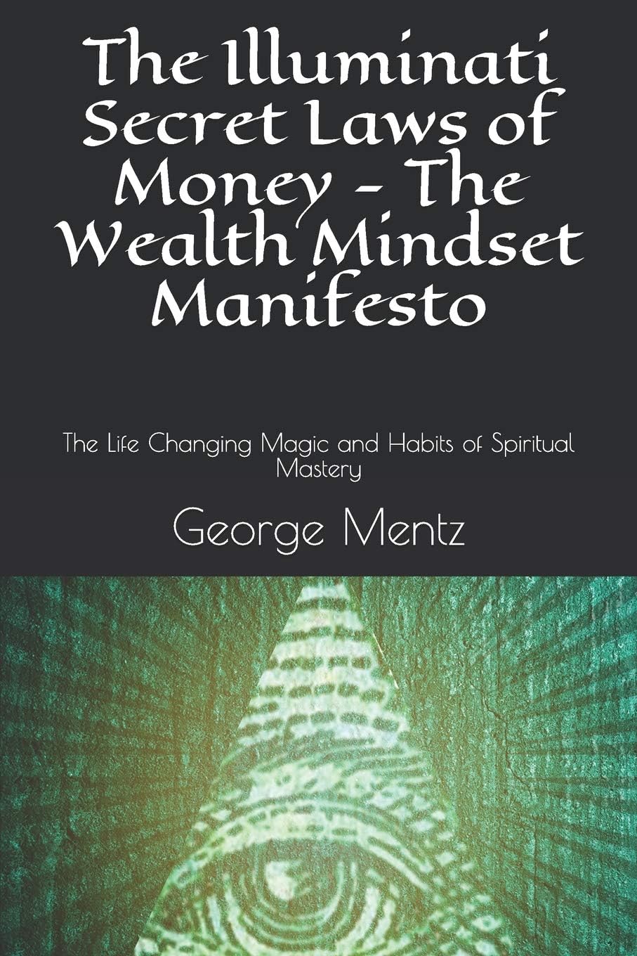 The Illuminati Secret Laws of Money - The Wealth Mindset Manifesto: The Life Changing Magic and Habits of Spiritual Mastery (First) Paperback – September 11, 2018