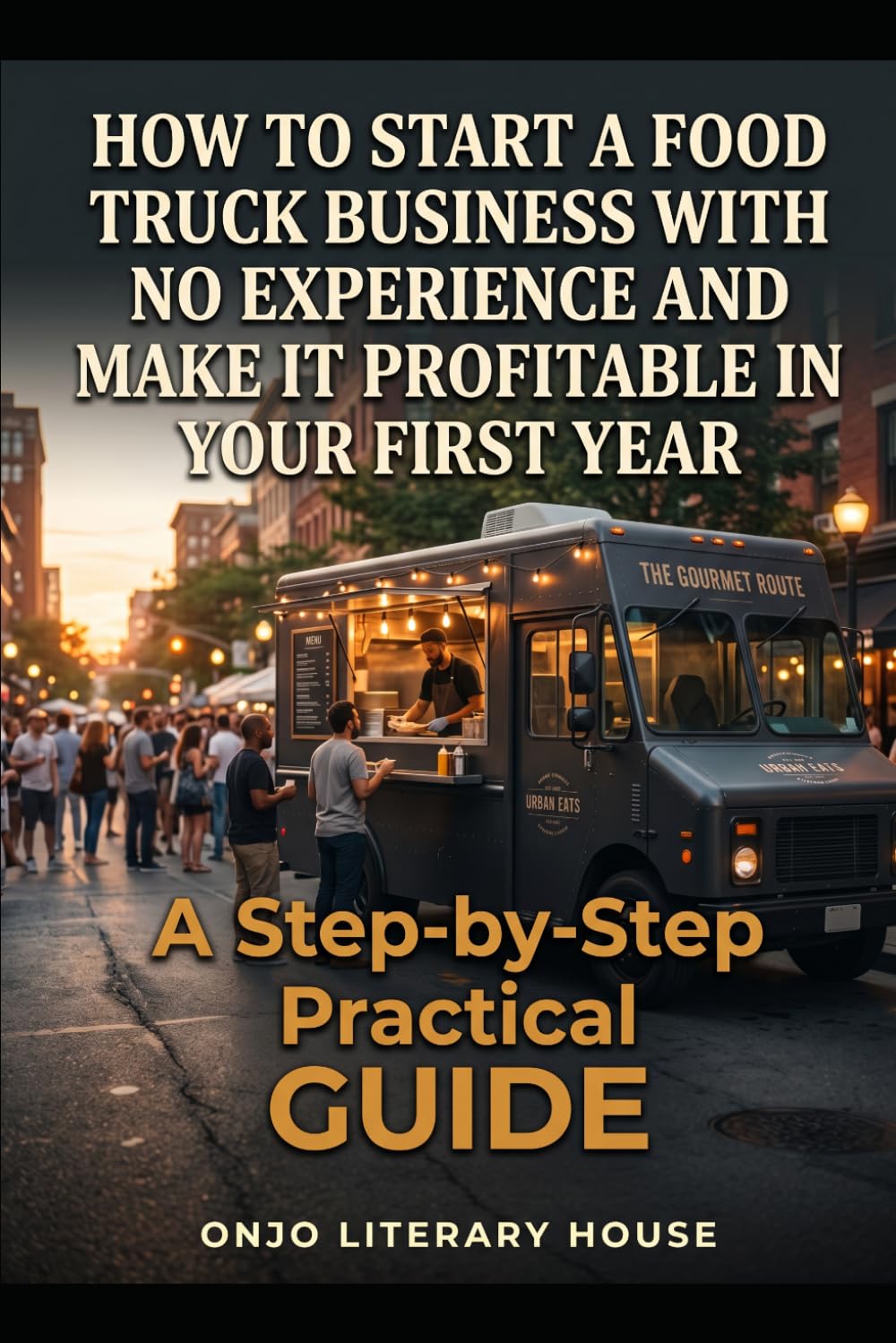 How to Start a Food Truck Business With No Experience and Make It Profitable in Your First Year: A Step-by-Step Workbook for First-Time Mobile Food Entrepreneurs