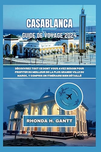 CASABLANCA GUIDE DE VOYAGE 2024: Découvrez tout ce dont vous avez besoin pour profiter du meilleur de la plus grande ville du Maroc, y compris un itinéraire bien détaillé