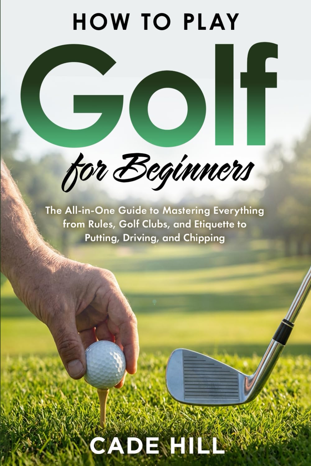 How to Play Golf for Beginners: The All-in-One Guide to Mastering Everything from Rules, Golf Clubs, and Etiquette to Putting, Driving, and Chipping (The Beginner Golfer)