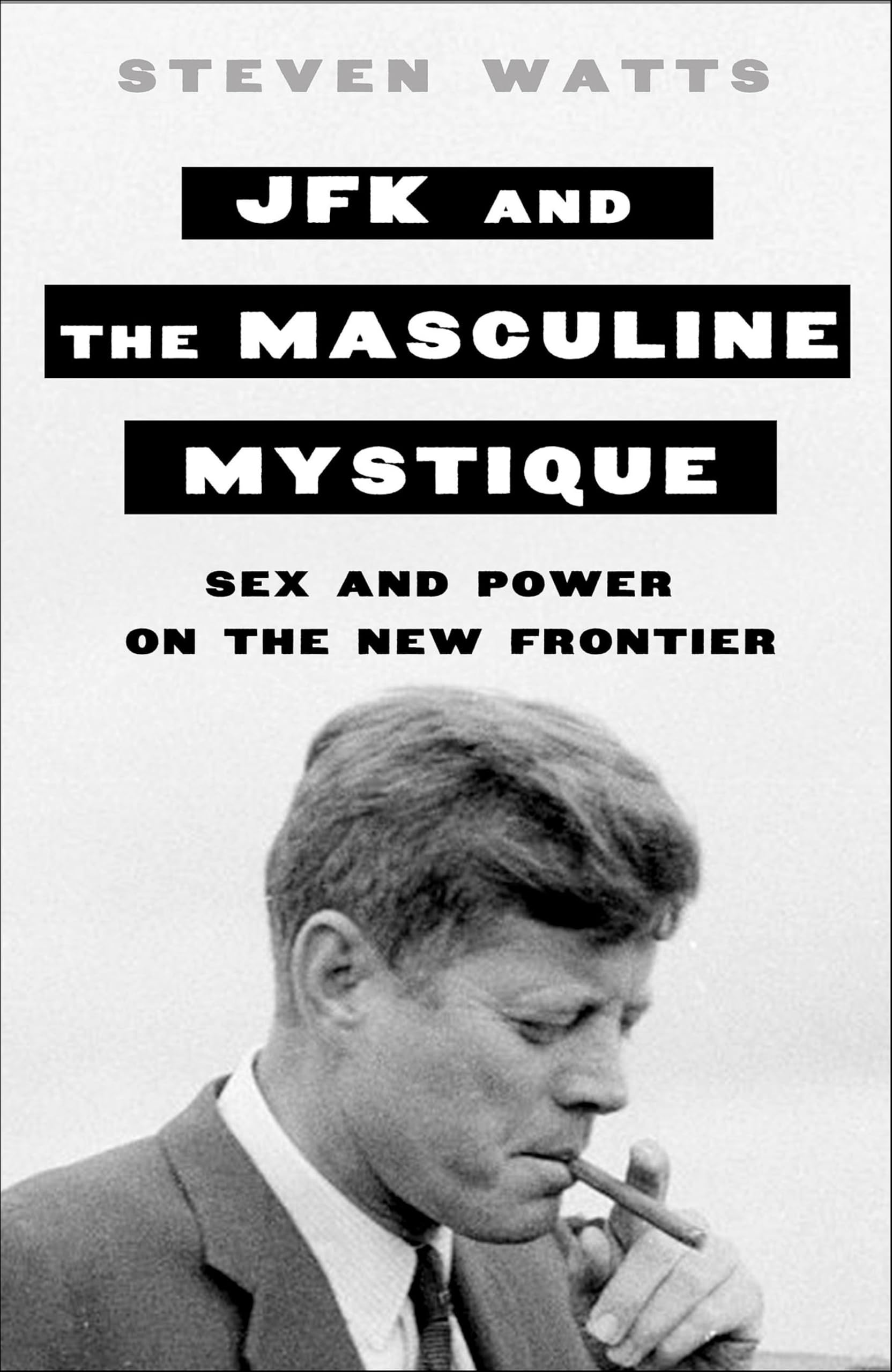 JFK and the Masculine Mystique: Sex and Power on the New Frontier