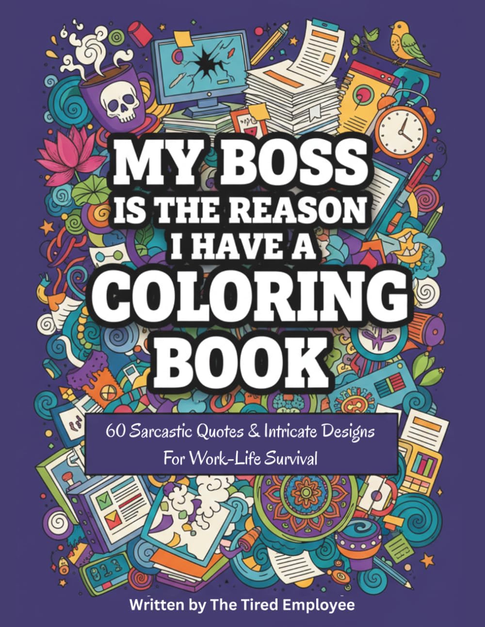 MY BOSS IS THE REASON I HAVE A COLORING BOOK: 60 Sarcastic Quotes & Intricate Designs for Work-Life Survival