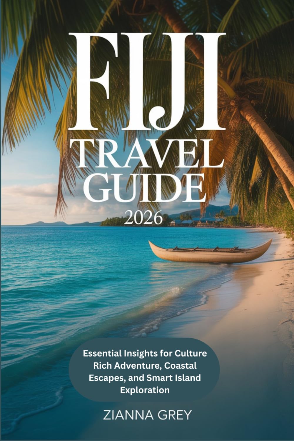 Fiji Travel Guide 2026: Essential Insights for Culture Rich Adventure, Coastal Escapes, and Smart Island Exploration