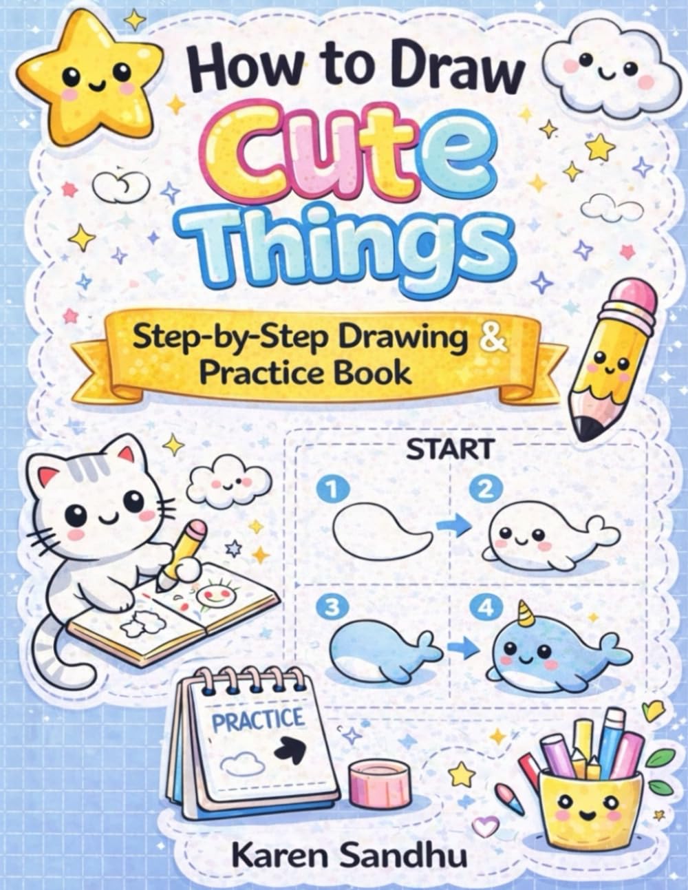 How to Draw Cute Things: Step-by-Step Drawing & Practice Book for Kids