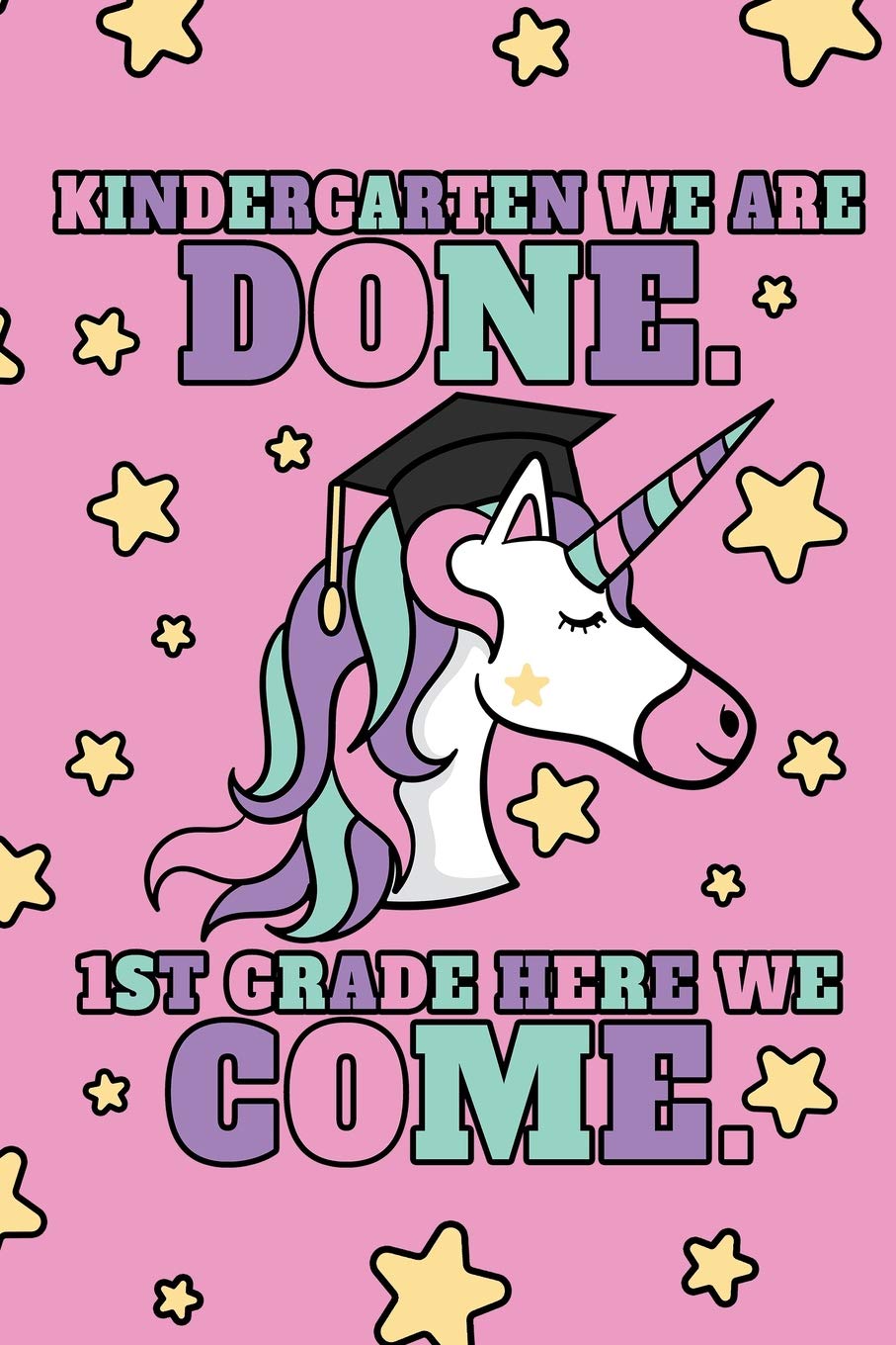 Kindergarten We Are Done. 1st Grade Here We Come.: Kindergarten Girls Graduation Journal, Magic Unicorn With Stars, Composition NoteBook, 6 x 9