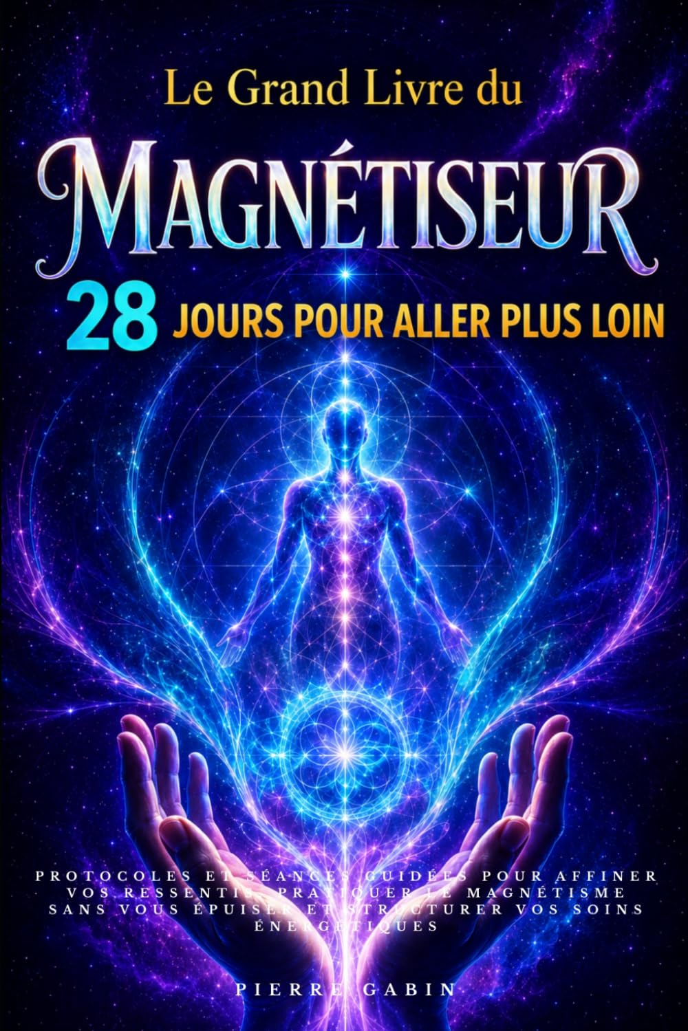 Le Grand Livre du Magnétiseur : 28 jours pour aller plus loin: Protocoles et séances guidées pour affiner vos ressentis, pratiquer le magnétisme sans ... (Le Grand Parcours du Magnétiseur)