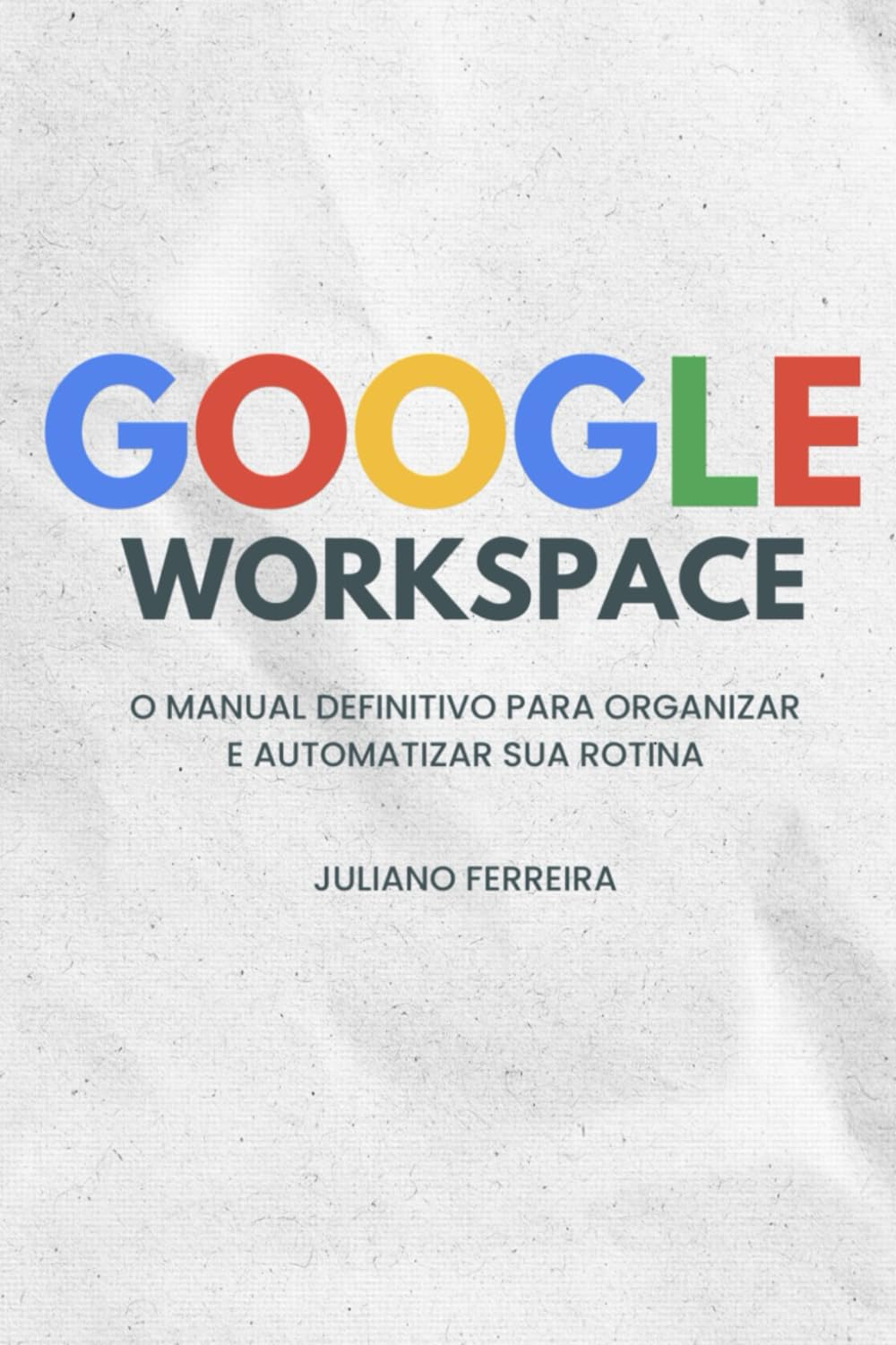 GOOGLE WORKSPACE: O Manual Definitivo para Organizar e Automatizar sua Rotina