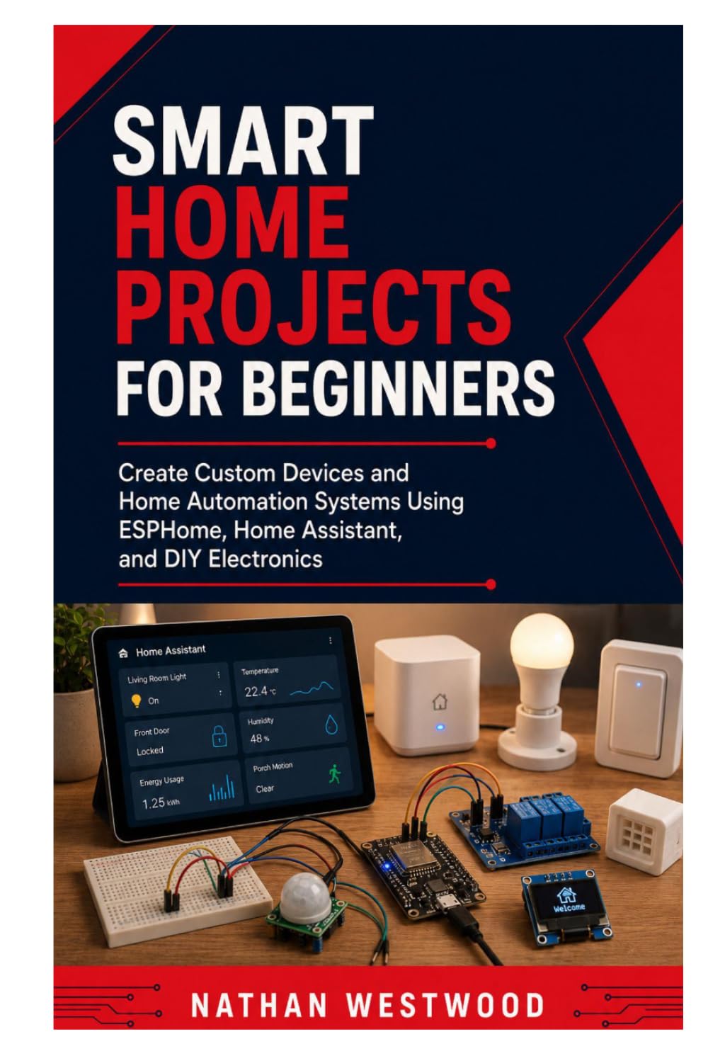 Smart Home Projects for Beginners: Create Custom Devices and Home Automation Systems Using ESPHome, Home Assistant, and DIY Electronics