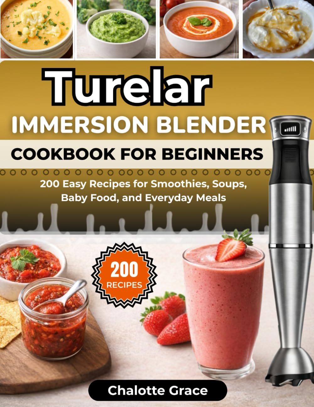 Turelar Immersion Blender Cookbook for Beginners: 200 Easy Recipes for Smoothies, Soups, Baby Food, and Everyday Meals