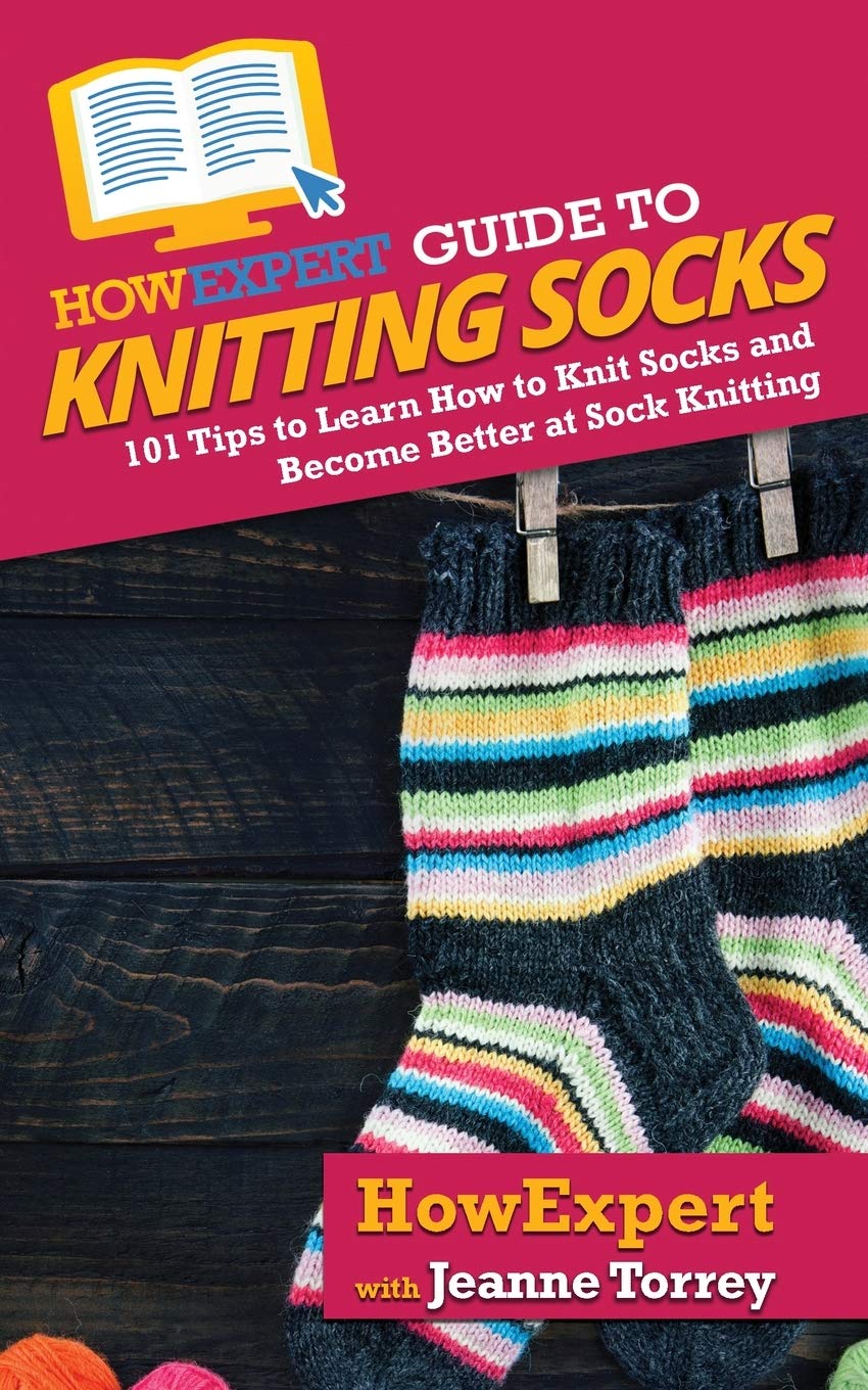 HowExpert Guide to Knitting Socks: 101 Tips, Step-by-Step Methods, Recipes for Perfect Fit Socks