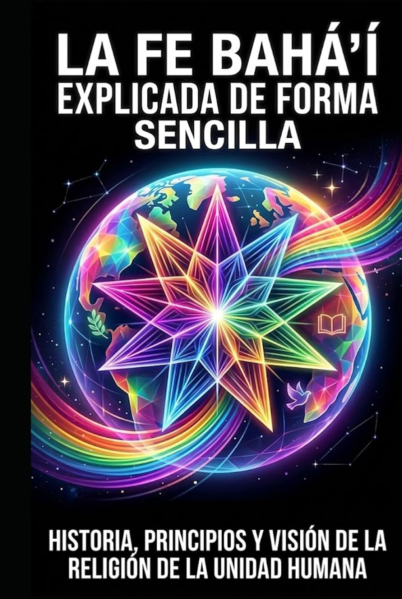 La Fe bahá 'í explicada de forma sencilla: Historia, principios y visión de la religión de la unidad humana (Spanish Edition)