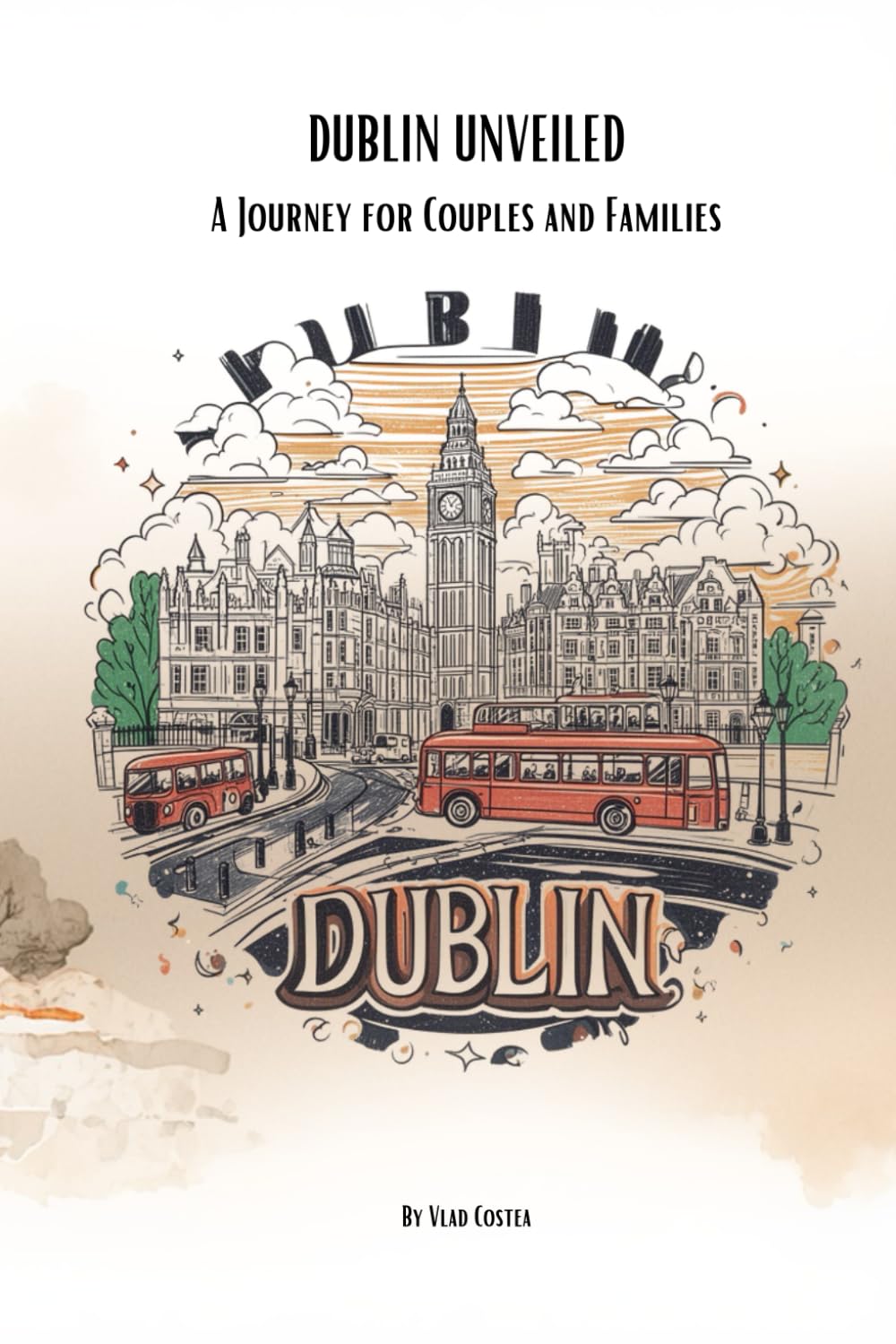 Dublin Unveiled: A journey for Couples & Families: The ultimate guide to romance, culture and family fun in the heart of Ireland