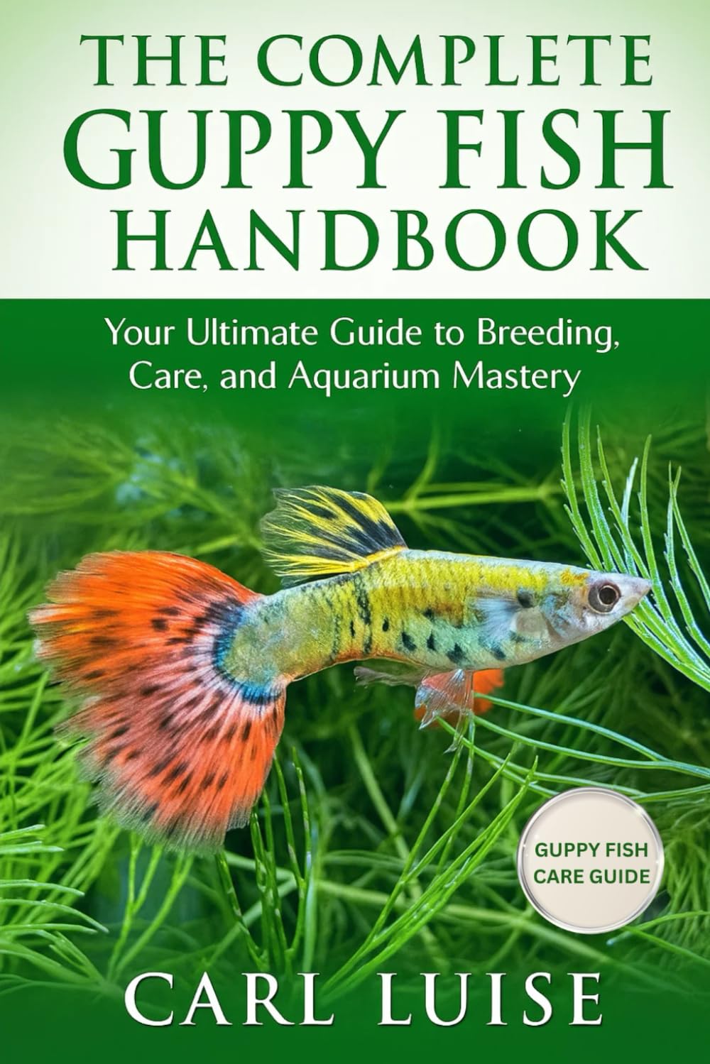 THE COMPLETE GUPPY FISH HANDBOOK: Your Ultimate Guide to Breeding, Care, and Aquarium Mastery
