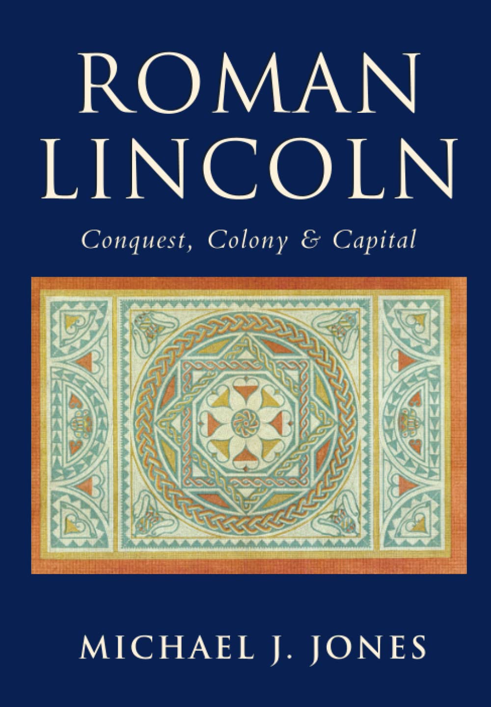 Roman Lincoln: Conquest, Colony & Capital: Conquest, Colony and Capital ...