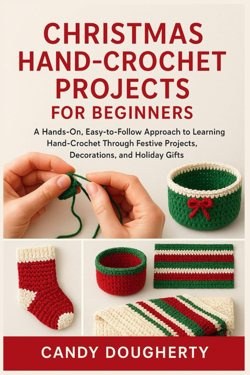 CHRISTMAS HAND-CROCHET PROJECTS FOR BEGINNERS: A Hands-On, Easy-to-Follow Approach to Learning Hand-Crochet Through Festive Projects, Decorations, and Holiday Gifts
