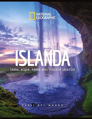 National Geographic - Islanda: Terra, Acqua, Fuoco | Guida Illustrata dell'Isola di Ghiaccio | Paesi del Mondo Edizione