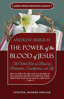 The Power of the Blood of Jesus - Updated Edition The Vital Role of Blood for Redemption, Sanctification, and Life