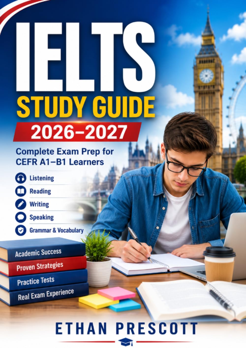 IELTS Study Guide 2026–2027: Complete Exam Prep for CEFR A1–B1 Learners with Listening, Reading, Writing, Speaking, Grammar, Vocabulary, and Practice Tests